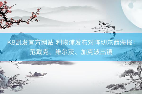 K8凯发官方网站 利物浦发布对阵切尔西海报：范戴克、维尔茨、加克波出镜