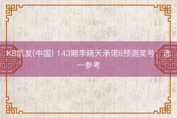 K8凯发(中国) 143期李晓天承诺8预测奖号：选一参考