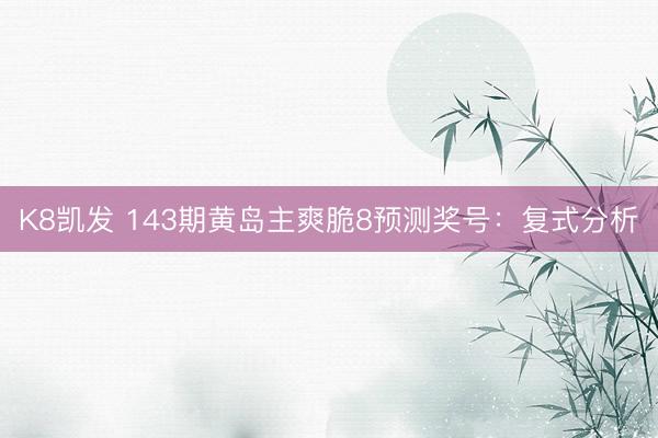 K8凯发 143期黄岛主爽脆8预测奖号：复式分析