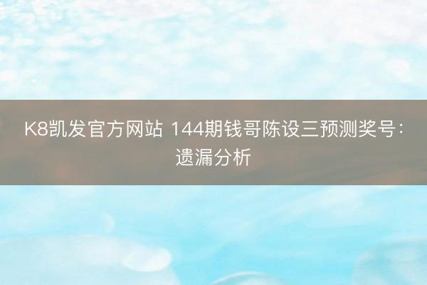 K8凯发官方网站 144期钱哥陈设三预测奖号:遗漏分析