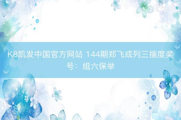 K8凯发中国官方网站 144期郑飞成列三揣度奖号：组六保举