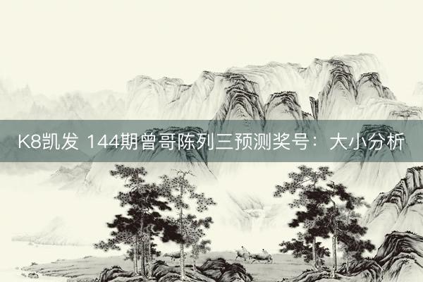 K8凯发 144期曾哥陈列三预测奖号：大小分析