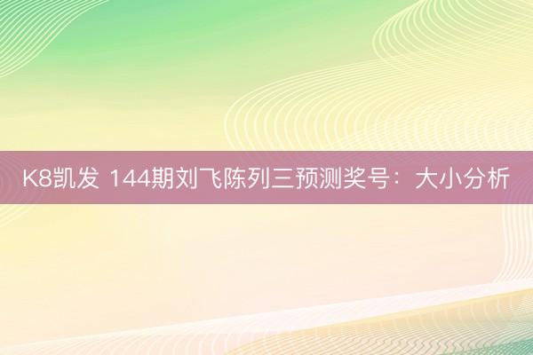 K8凯发 144期刘飞陈列三预测奖号：大小分析