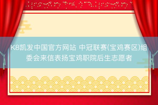 K8凯发中国官方网站 中冠联赛(宝鸡赛区)组委会来信表扬宝鸡职院后生志愿者