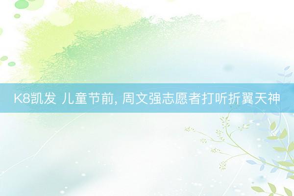 K8凯发 儿童节前， 周文强志愿者打听折翼天神