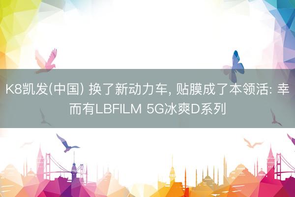 K8凯发(中国) 换了新动力车， 贴膜成了本领活: 幸而有LBFILM 5G冰爽D系列
