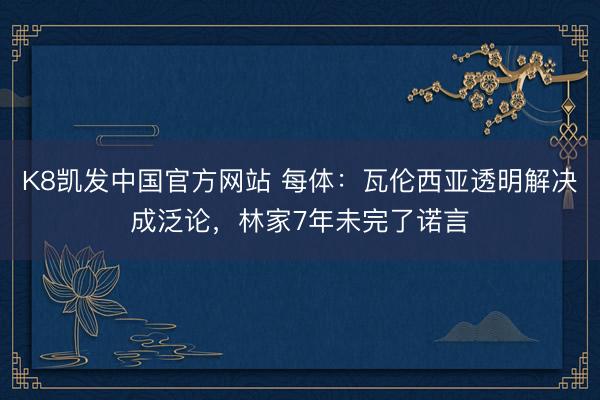 K8凯发中国官方网站 每体：瓦伦西亚透明解决成泛论，林家7年未完了诺言