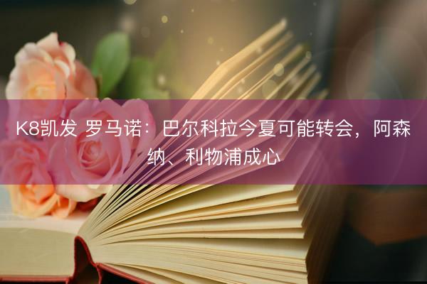 K8凯发 罗马诺：巴尔科拉今夏可能转会，阿森纳、利物浦成心