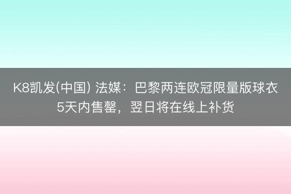 K8凯发(中国) 法媒：巴黎两连欧冠限量版球衣5天内售罄，翌日将在线上补货