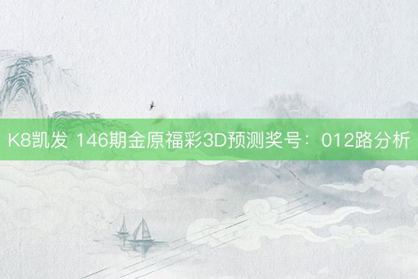 K8凯发 146期金原福彩3D预测奖号：012路分析