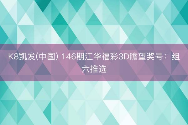 K8凯发(中国) 146期江华福彩3D瞻望奖号：组六推选
