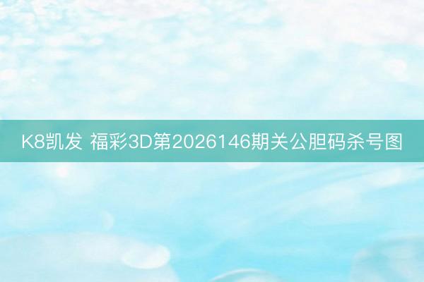 K8凯发 福彩3D第2026146期关公胆码杀号图
