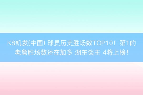 K8凯发(中国) 球员历史胜场数TOP10！第1的老詹胜场数还在加多 湖东谈主 4将上榜！