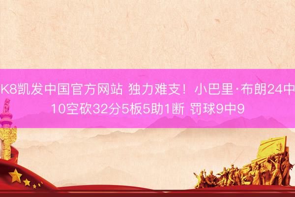 K8凯发中国官方网站 独力难支！小巴里·布朗24中10空砍32分5板5助1断 罚球9中9