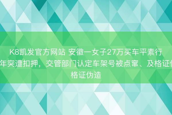 K8凯发官方网站 安徽一女子27万买车平素行驶4年突遭扣押，