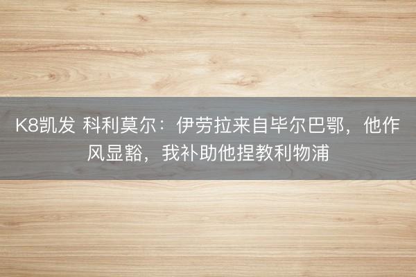 K8凯发 科利莫尔：伊劳拉来自毕尔巴鄂，他作风显豁，我补助他捏教利物浦