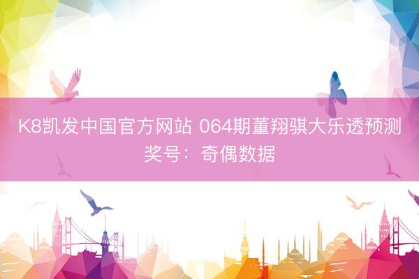 K8凯发中国官方网站 064期董翔骐大乐透预测奖号：奇偶数据