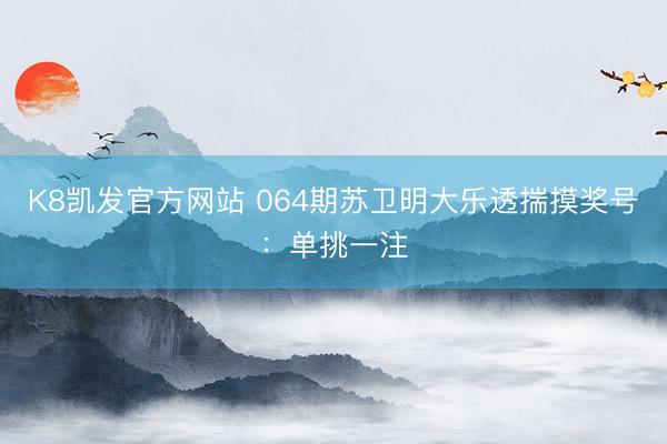 K8凯发官方网站 064期苏卫明大乐透揣摸奖号：单挑一注