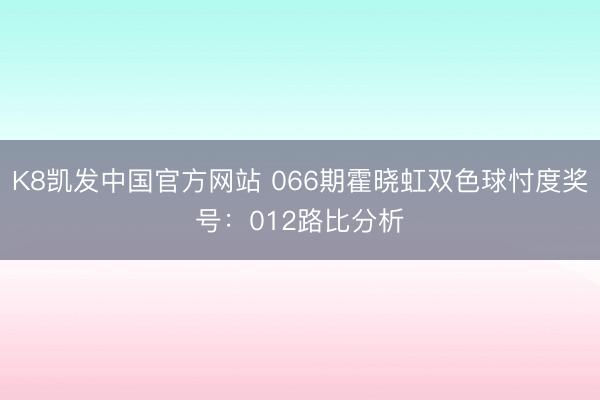 K8凯发中国官方网站 066期霍晓虹双色球忖度奖号：012路