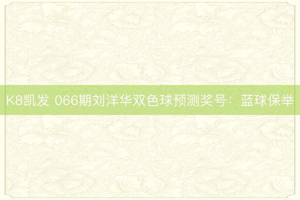 K8凯发 066期刘洋华双色球预测奖号：蓝球保举