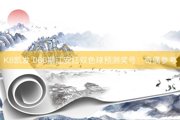 K8凯发 066期江安红双色球预测奖号：奇偶参考