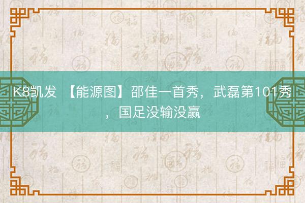 K8凯发 【能源图】邵佳一首秀，武磊第101秀，国足没输没赢