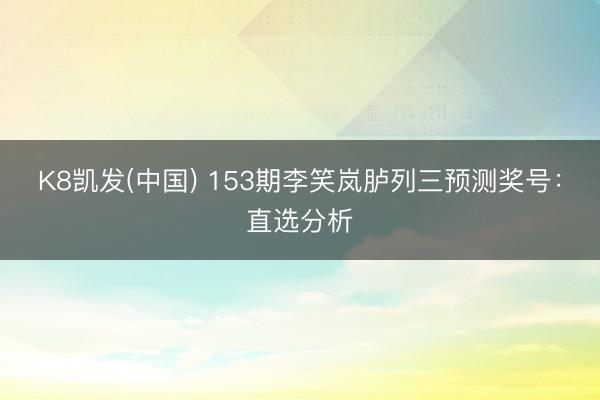 K8凯发(中国) 153期李笑岚胪列三预测奖号：直选分析