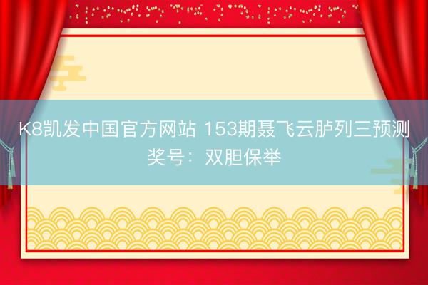 K8凯发中国官方网站 153期聂飞云胪列三预测奖号:双胆保举