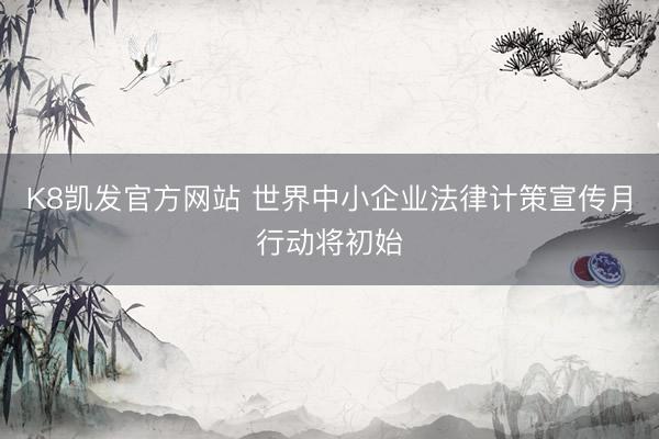 K8凯发官方网站 世界中小企业法律计策宣传月行动将初始