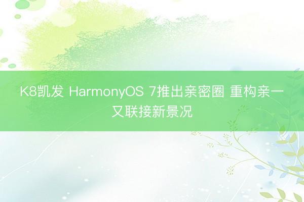 K8凯发 HarmonyOS 7推出亲密圈 重构亲一又联接新景况