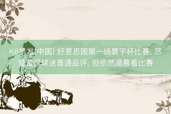 K8凯发(中国) 好意思国第一场寰宇杯比赛， 尽管遭逢球迷普通品评， 但依然渴慕看比赛