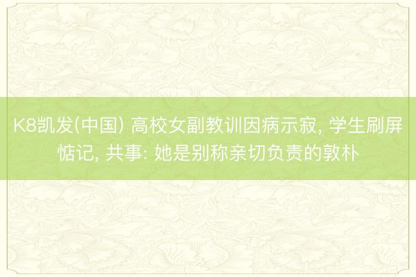 K8凯发(中国) 高校女副教训因病示寂， 学生刷屏惦记， 共事: 她是别称亲切负责的敦朴