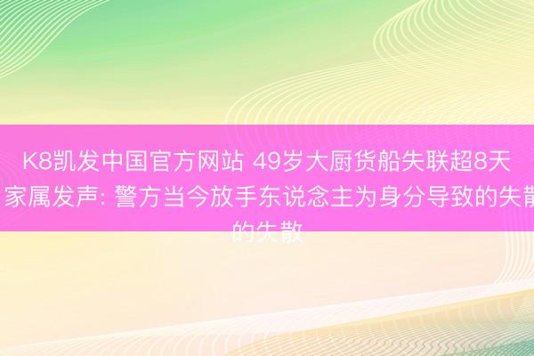 K8凯发中国官方网站 49岁大厨货船失联超8天， 家属发声: 警方当今放手东说念主为身分导致的失散