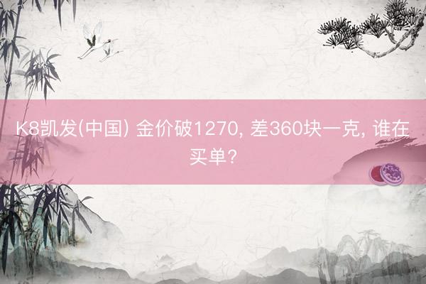 K8凯发(中国) 金价破1270， 差360块一克， 谁在买单?