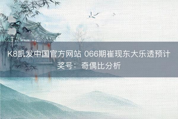 K8凯发中国官方网站 066期崔现东大乐透预计奖号：奇偶比分析