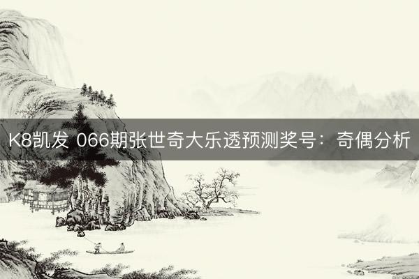 K8凯发 066期张世奇大乐透预测奖号：奇偶分析