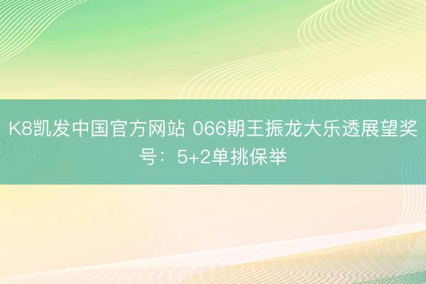 K8凯发中国官方网站 066期王振龙大乐透展望奖号：5+2单挑保举