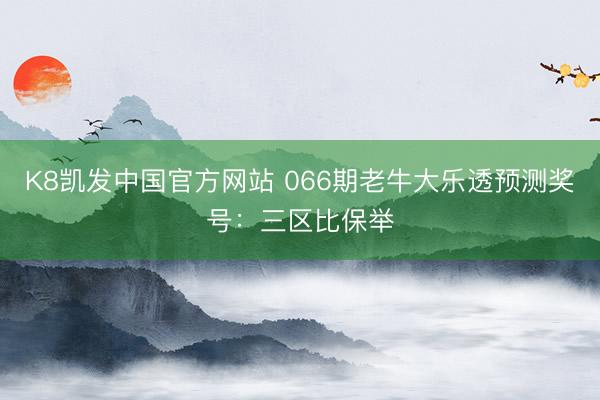 K8凯发中国官方网站 066期老牛大乐透预测奖号：三区比保举