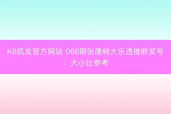 K8凯发官方网站 066期张康畅大乐透推断奖号：大小比参考