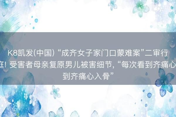 K8凯发(中国) “成齐女子家门口蒙难案”二审行将开庭! 受害者母亲复原男儿被害细节， “每次看到齐痛心入骨”