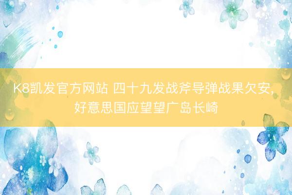K8凯发官方网站 四十九发战斧导弹战果欠安， 好意思国应望望广岛长崎