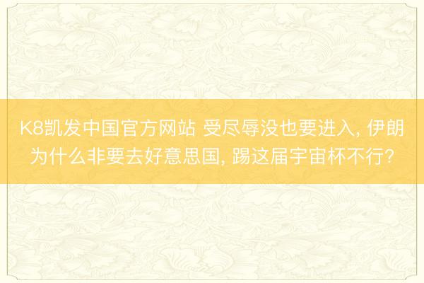 K8凯发中国官方网站 受尽辱没也要进入， 伊朗为什么非要去好意思国， 踢这届宇宙杯不行?