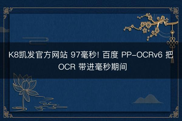 K8凯发官方网站 97毫秒! 百度 PP-OCRv6 把 OCR 带进毫秒期间