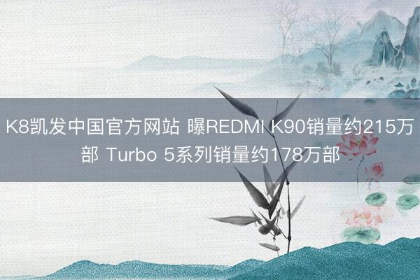K8凯发中国官方网站 曝REDMI K90销量约215万部 Turbo 5系列销量约178万部