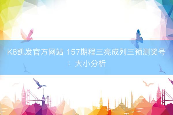 K8凯发官方网站 157期程三亮成列三预测奖号：大小分析