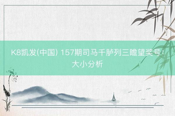 K8凯发(中国) 157期司马千胪列三瞻望奖号：大小分析
