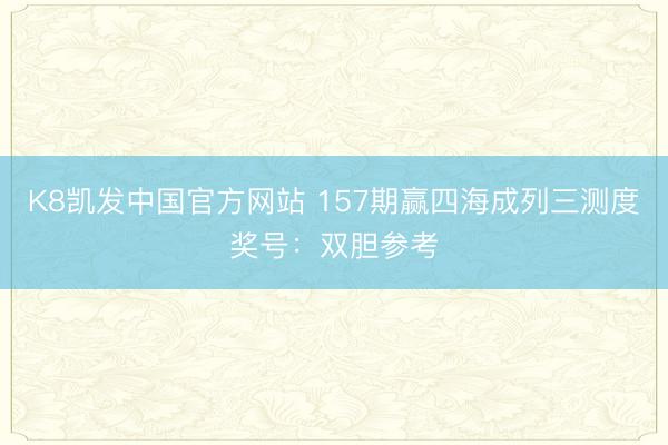 K8凯发中国官方网站 157期赢四海成列三测度奖号：双胆参考