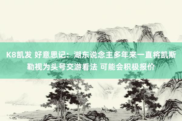 K8凯发 好意思记：湖东说念主多年来一直将凯斯勒视为头号交游看法 可能会积极报价