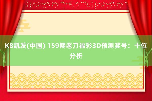 K8凯发(中国) 159期老刀福彩3D预测奖号：十位分析