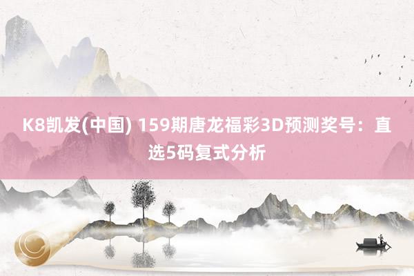 K8凯发(中国) 159期唐龙福彩3D预测奖号：直选5码复式分析